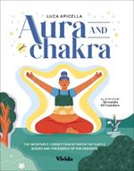 Aura and Chakra: The Incredible Connection Between the Subtle Bodies and the Energy of the Universe