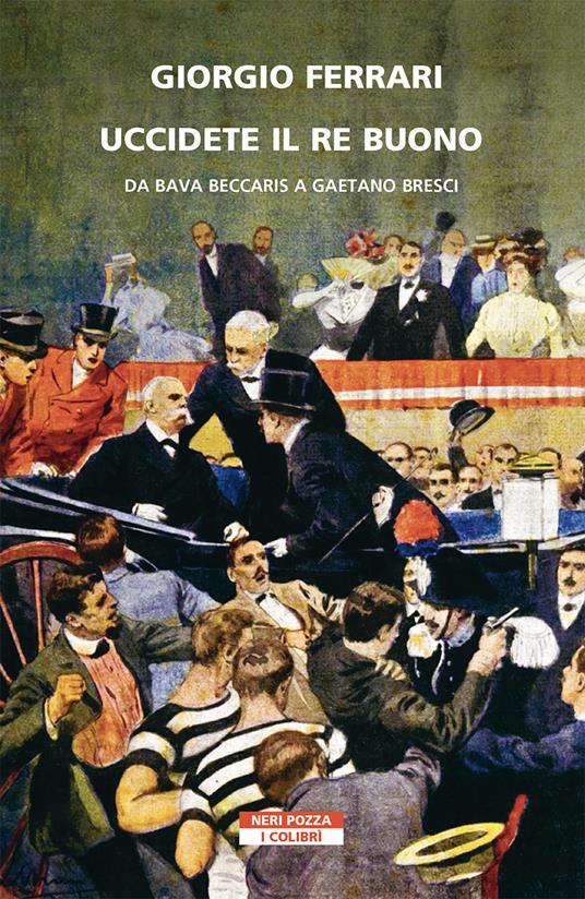 Uccidete il re buono. Da Bava Beccaris a Gaetano Bresci - Giorgio Ferrari - copertina