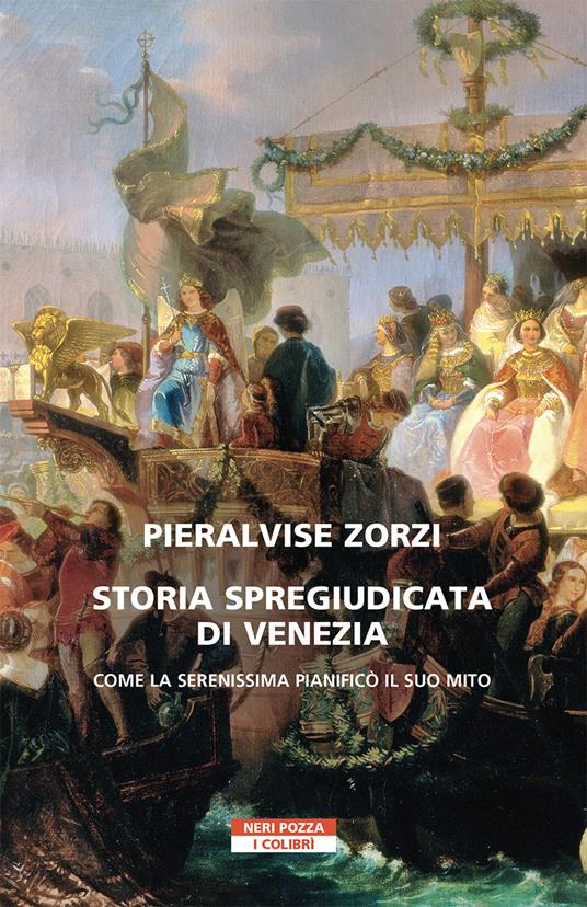 Storia spregiudicata di Venezia. Come la Serenissima pianificò il suo mito - Pier Alvise Zorzi - copertina