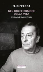 Nel dolce rumore della vita. Biografia di Sandro Penna