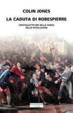 La caduta di Robespierre. Ventiquattr'ore nella Parigi della rivoluzione