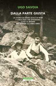 Libro Dalla parte giusta. La storia di Guido Ucelli di Nemi e Carla Tosi che sfidarono le SS e il regime per aiutare gli amici ebrei Ugo Savoia
