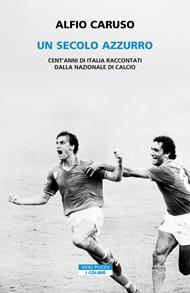 Un secolo azzurro. Cent'anni di Italia raccontati dalla Nazionale di calcio
