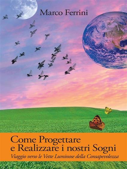 Come progettare e realizzare i nostri sogni. Viaggio verso le vette luminose della consapevolezza - Marco Ferrini - ebook