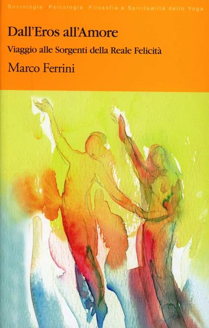 Dall'eros all'amore. Viaggio alle sorgenti della reale felicità - Marco Ferrini - copertina