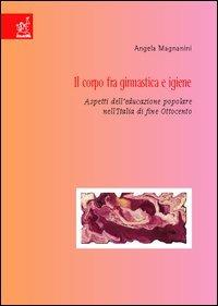 Il corpo fra ginnastica e igiene. Aspetti dell'educazione popolare nell'Italia di fine Ottocento - Angela Magnanini - copertina