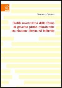 Profili ricostruttivi della forma di governo primo-ministeriale tra elezione diretta e indiretta - Francesco Clementi - copertina