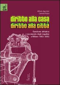 Diritto alla casa, diritto alla città. Questione abitativa e movimento degli inquilini a Milano 1903-2003 - Alfredo Agustoni,Carmela Rozza - copertina