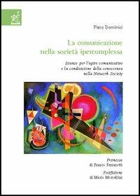 La comunicazione nella società ipercomplessa. Istanze per l'agire comunicativo e la condivisione della conoscenza nella network society - Piero Dominici - copertina