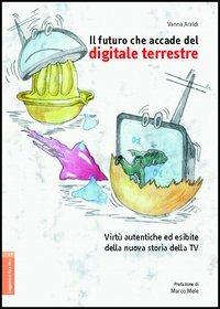 Il futuro che accade del digitale terrestre. Virtù autentiche ed esibite della nuova storia della Tv - Vanna Araldi - copertina