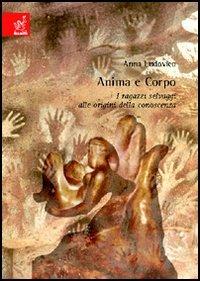 Anima e corpo. I ragazzi selvaggi alle origini della conoscenza - Anna M. Ludovico - copertina