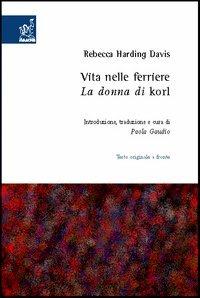 Vita nelle ferriere. La donna di Korl. Testo inglese a fronte - Rebecca Harding Davis - copertina