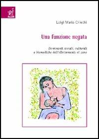 Una funzione negata. Dominanti sociali, culturali e biomediche dell'allattamento al seno - Luigi M. Chiechi - copertina