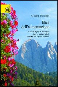 Etica dell'alimentazione. Prodotti tipici e biologici, OGM e nutraceutici, commercio equo e solidale - Claudio Malagoli - copertina