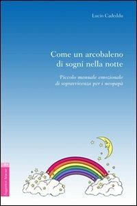 Come un arcobaleno di sogni nella notte. Piccolo manuale emozionale di sopravvivenza per i neo-papà - Lucio Cadeddu - copertina