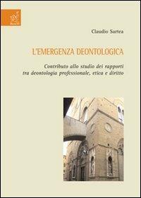 L' emergenza deontologica. Contributo allo studio dei rapporti tra deontologia professionale, etica e diritto - Claudio Sartea - copertina