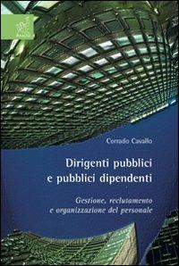 Dirigenti pubblici e pubblici dipendenti. Gestione, reclutamento e organizzazione del personale - Corrado Cavallo - copertina