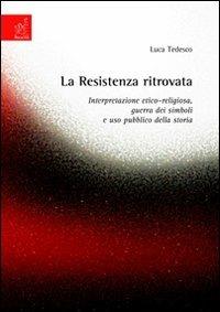 La Resistenza ritrovata. Interpretazione etico-religiosa, guerra dei simboli e uso pubblico della storia - Luca Tedesco - copertina