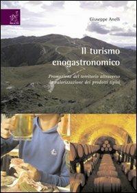 Il turismo enogastronomico. Promozione del territorio attraverso la valorizzazione nei prodotti tipici. Ediz. illustrata - Giuseppe Anelli - copertina