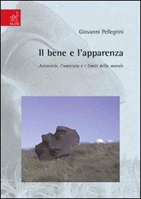 Il bene e l'apparenza. Aristotele, l'amicizia e i limiti della morale - Giovanni Pellegrini - copertina