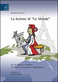 La lezione di «Le Monde». Da De Gaulle a Sarkozy, la storia di un giornale indipendente - Gabriele Santoro - copertina