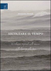 Ascoltare il tempo. Le relazioni temporali nella musica. Dalla linearità alla stasi. Ediz. illustrata - Alessandra Montali - copertina