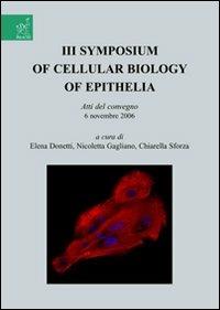 Symposium of cellular biology of Epithelia. Atti del convegno (6 novembre 2006). Vol. 3 - Elena Donetti,Nicoletta Gagliano,Chiarella Sforza - copertina