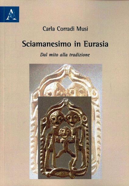 Sciamanesimo in Eurasia. Dal mito alla tradizione - Carla Corradi Musi - copertina