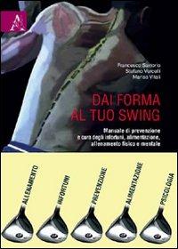 Dai forma al tuo swing. Manuale di prevenzione e cura degli infortuni, alimentazione, allenamento fisico e mentale - Francesco Sartorio,Stefano Vercelli,Marisa Vitali - copertina