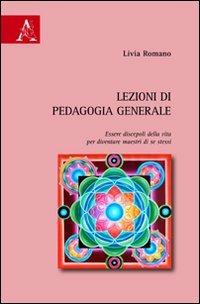 Lezioni di pedagogia generale. Essere discepoli della vita per diventare maestri di se stessi - Livia Romano - copertina