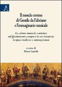 Il mondo cortese di Gentile da Fabriano e l'immaginario musicale. La cultura musicale e artistica nel Quattrocento europeo e la sua riscoperta in epoca moderna... - Mara Lacchè,Frédéric Billiet,Claudia Colombati - copertina