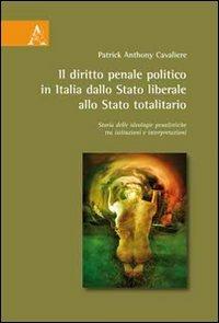 Il diritto penale politico in Italia: dallo Stato liberale allo Stato totalitario. Storia delle ideologie penalistiche tra istituzioni e interpretazioni - Patrick A. Cavaliere - copertina
