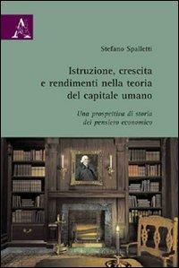 Istruzione, crescita e rendimenti nella teoria del capitale umano. Una prospettiva di storia del pensiero economico - Stefano Spalletti - copertina