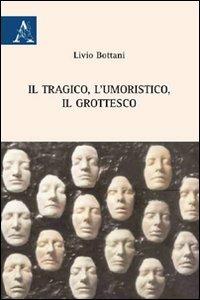 Il tragico, l'umoristico, il grottesco - Livio Bottani - copertina