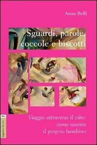 Sguardi, parole, coccole e biscotti. Viaggio attraverso il cibo. Come nutrire il proprio bambino - Anna Belli - copertina