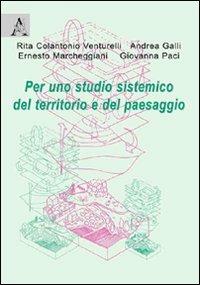 Per uno studio sistemico del territorio e del paesaggio - Rita Colantonio Venturelli,Andrea Galli,Ernesto Marcheggiani - copertina