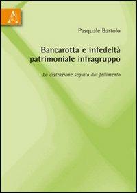 Bancarotta e infedeltà patrimoniale infragruppo. La distrazione seguita dal fallimento - Pasquale Bartolo - copertina