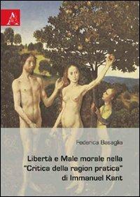 Libertà e male morale nella «Critica della ragion pratica» di Immanuel Kant - Federica Basaglia - copertina