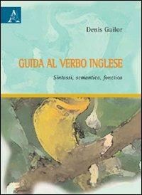 Guida al verbo inglese. Sintassi, semantica, fonetica - Denis Gailor - copertina