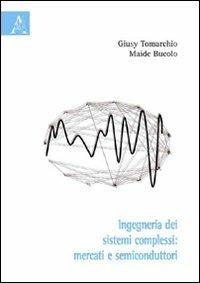 Ingegneria dei sistemi complessi. Mercati e semiconduttori - Maide A. Bucolo,Giuseppina Tomarchio - copertina