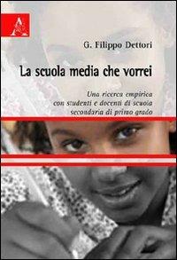 La scuola media che vorrei. Una ricerca empirica con studenti e docenti di scuola secondaria di primo grado - G. Filippo Dettori - copertina