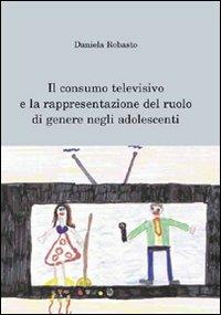 Il consumo televisivo e la rappresentazione del ruolo di genere negli adolescenti - Daniela Robasto - copertina