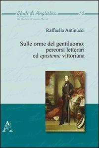 Sulle orme del gentiluomo. Percorsi letterari ed episteme vittoriana - Raffaella Antinucci - copertina