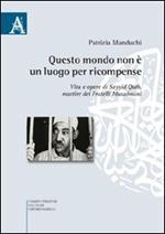 Questo mondo non è luogo per ricompense. Vita e opere di Sayyid Qutb martire dei fratelli musulmani