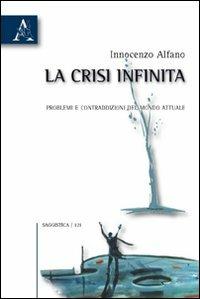 La crisi infinita. Problemi e contraddizioni del mondo attuale - Innocenzo Alfano - copertina