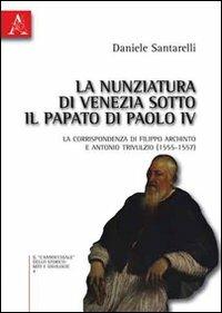 La nunziatura di Venezia sotto il papato di Paolo IV. La corrispondenza di Filippo Archinto e Antonio Trivulzio (1555-1557) - Daniele Santarelli - copertina