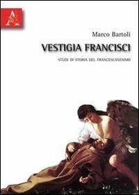 Vestigia francisci. Studi di storia del francescanesimo - Marco Bartoli - copertina