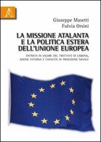 La missione Atalanta e la poltica estera dell'Unione Europea. Entrata in vigore del Trattato di Lisbona, azione esterna e capacità di proiezione navale - Giuseppe Masetti,Fulvia Orsini - copertina
