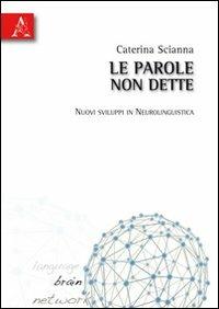 Le parole non dette. Nuovi sviluppi in neurolinguistica - Caterina Scianna - copertina