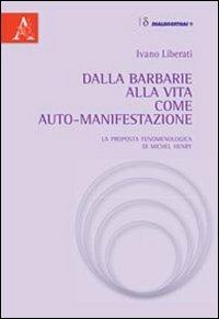 Dalla barbarie alla vita come auto-manifestazione. La proposta fenomenologica di Michel Henry - Ivano Liberati - copertina